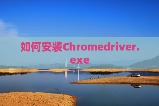 如何安装Chromedriver.exe
